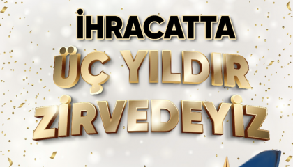 İHRACATTA 3 YILDIR ZİRVEDEYİZ